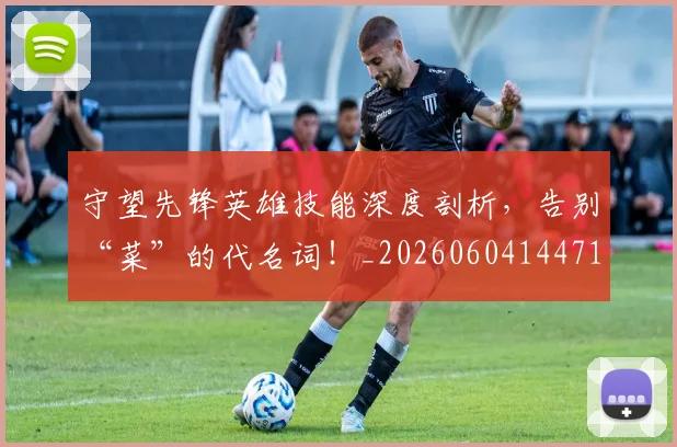 守望先锋英雄技能深度剖析，告别“菜”的代名词！_20260604144713