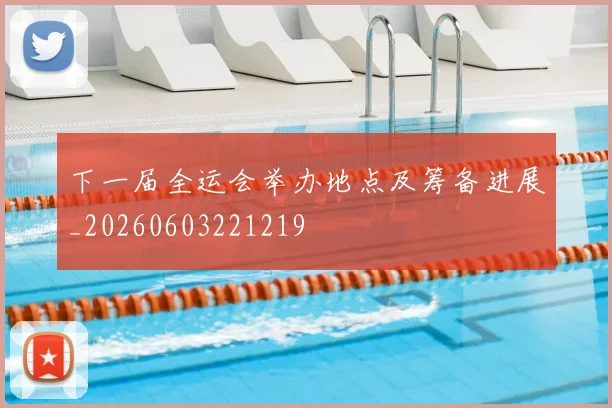 下一届全运会举办地点及筹备进展_20260603221219