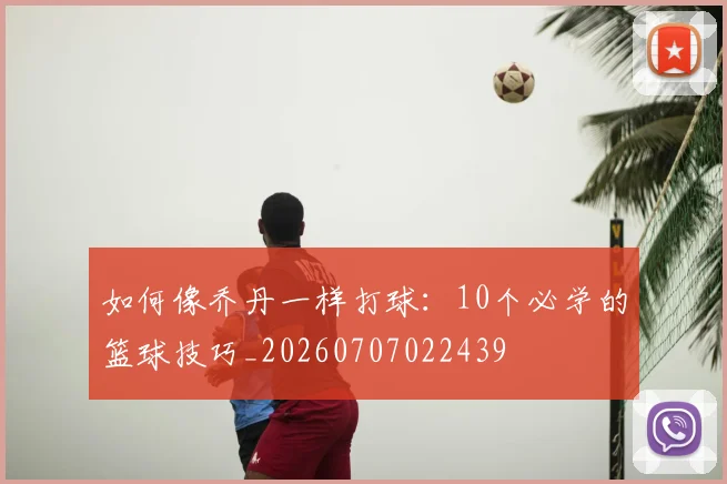 如何像乔丹一样打球：10个必学的篮球技巧_20260707022439