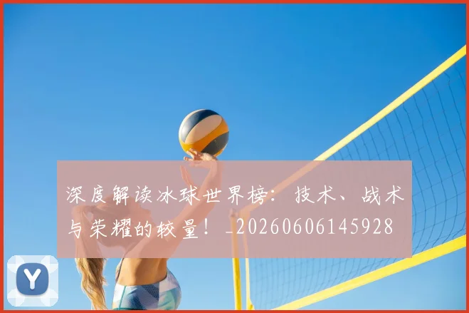 深度解读冰球世界榜:技术、战术与荣耀的较量!_20260606145928