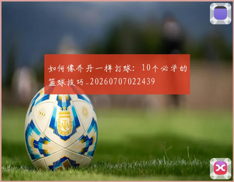如何像乔丹一样打球：10个必学的篮球技巧_20260707022439
