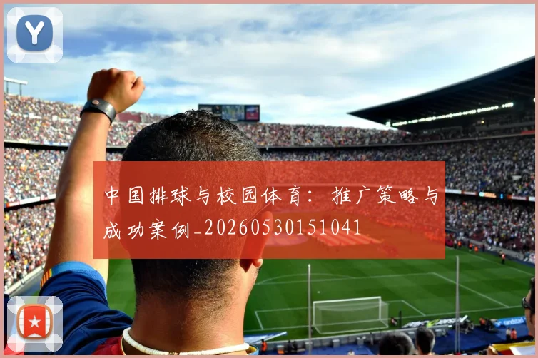 中国排球与校园体育：推广策略与成功案例_20260530151041