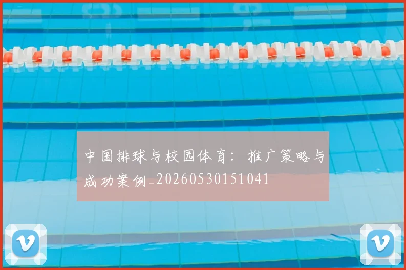 中国排球与校园体育:推广策略与成功案例_20260530151041