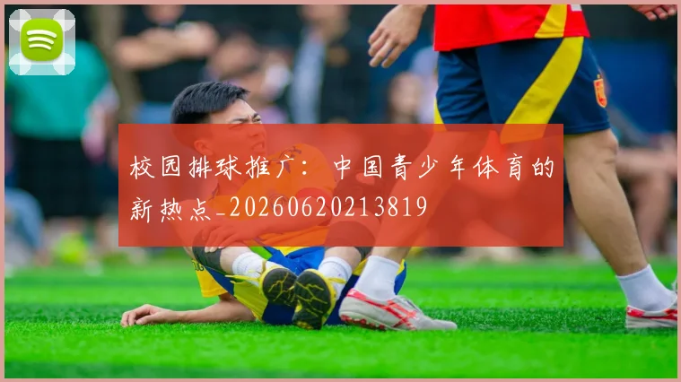 校园排球推广：中国青少年体育的新热点_20260620213819