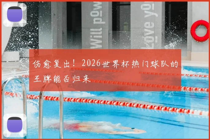伤愈复出！2026世界杯热门球队的王牌能否归来