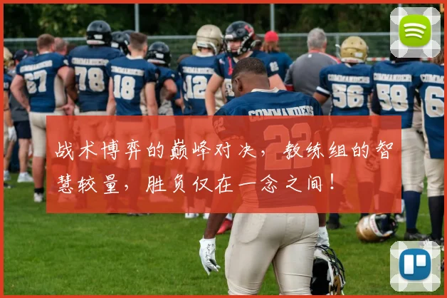 战术博弈的巅峰对决，教练组的智慧较量，胜负仅在一念之间！
