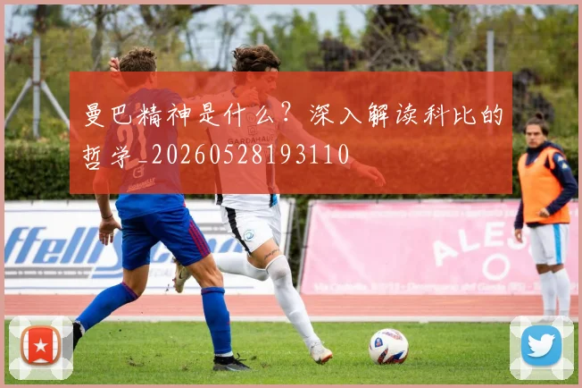 曼巴精神是什么？深入解读科比的哲学_20260528193110