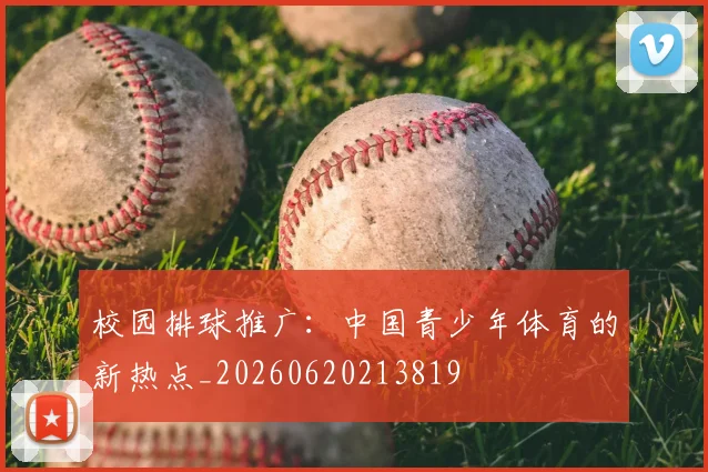 校园排球推广:中国青少年体育的新热点_20260620213819