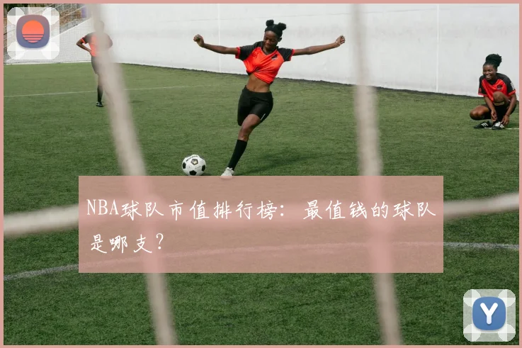 NBA球队市值排行榜：最值钱的球队是哪支？