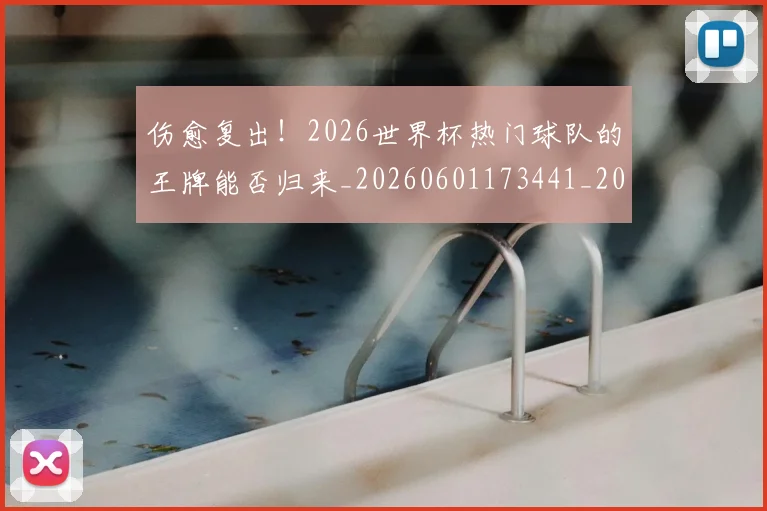 伤愈复出!2026世界杯热门球队的王牌能否归来_20260601173441_20260704165723