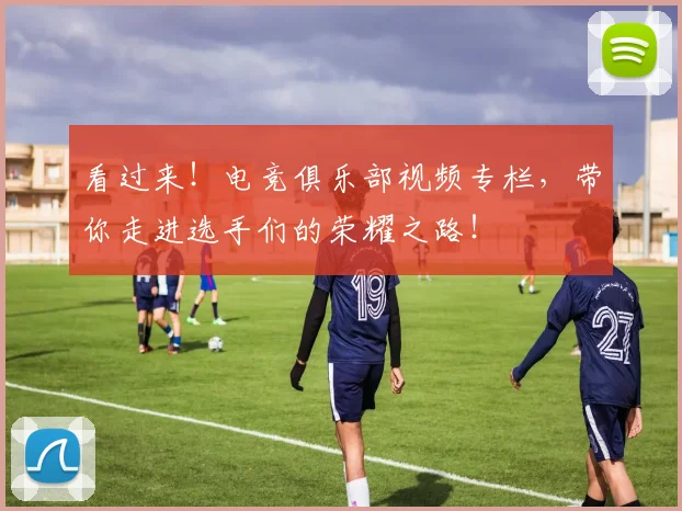 看过来!电竞俱乐部视频专栏,带你走进选手们的荣耀之路!