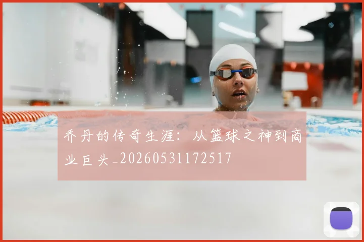 乔丹的传奇生涯:从篮球之神到商业巨头_20260531172517