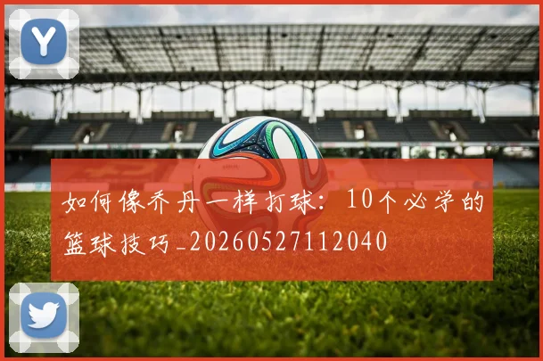 如何像乔丹一样打球：10个必学的篮球技巧_20260527112040