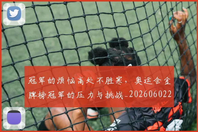冠军的烦恼高处不胜寒，奥运会金牌榜冠军的压力与挑战_20260602212411