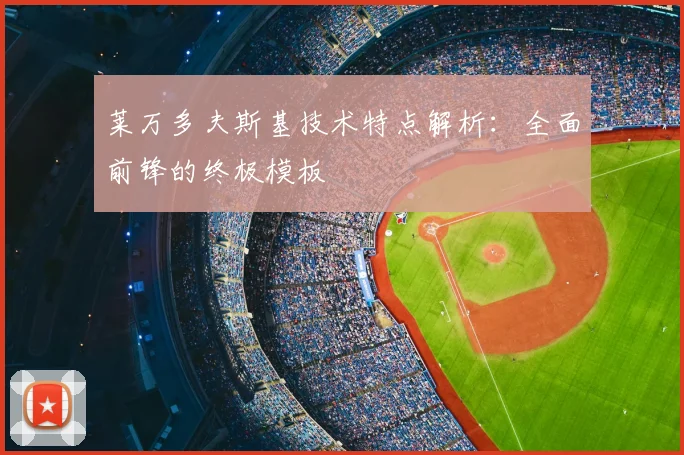 莱万多夫斯基技术特点解析：全面前锋的终极模板