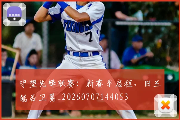 守望先锋联赛:新赛季启程,旧王能否卫冕_20260707144053