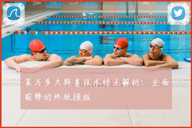 莱万多夫斯基技术特点解析:全面前锋的终极模板