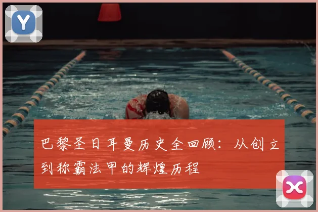 巴黎圣日耳曼历史全回顾：从创立到称霸法甲的辉煌历程