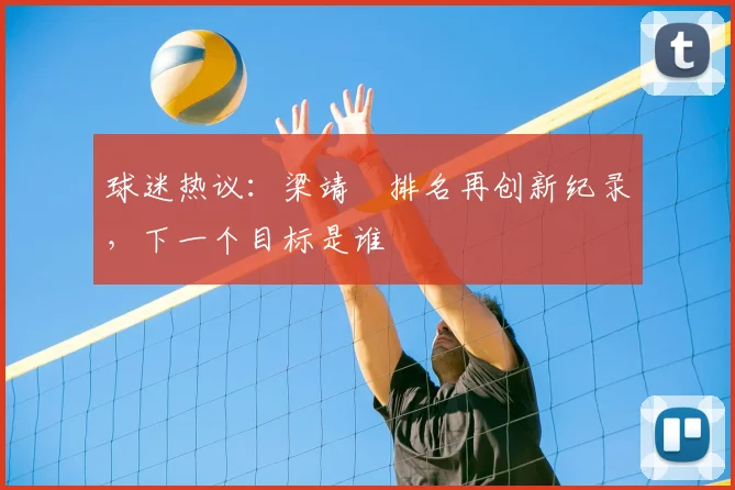 球迷热议:梁靖崑排名再创新纪录,下一个目标是谁