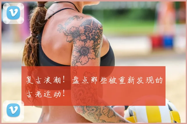 复古浪潮!盘点那些被重新发现的古老运动!